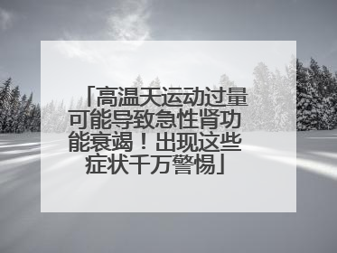 高温天运动过量可能导致急性肾功能衰竭！出现这些症状千万警惕