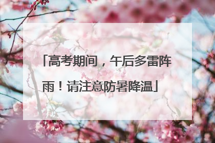 高考期间，午后多雷阵雨！请注意防暑降温