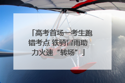 高考首场一考生跑错考点 铁骑冒雨助力火速“转场”