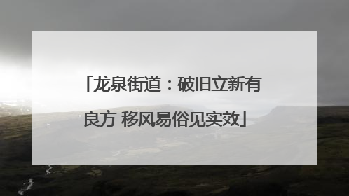 龙泉街道：破旧立新有良方 移风易俗见实效