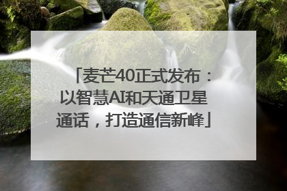 麦芒40正式发布：以智慧AI和天通卫星通话，打造通信新峰