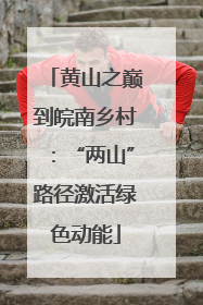 黄山之巅到皖南乡村：“两山”路径激活绿色动能