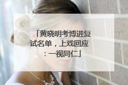 黄晓明考博进复试名单，上戏回应：一视同仁