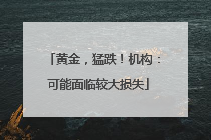 黄金，猛跌！机构：可能面临较大损失