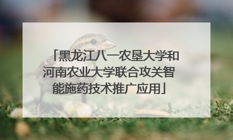 黑龙江八一农垦大学和河南农业大学联合攻关智能施药技术推广应用