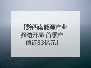 黔西南能源产业强劲开局 首季产值近83亿元