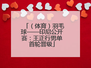 （体育）羽毛球——印尼公开赛：王正行男单首轮晋级