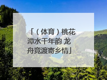 （体育）桃花潭水千年韵 龙舟竞渡寄乡情