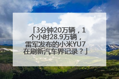 3分钟20万辆，1个小时28.9万辆，雷军发布的小米YU7在刷新汽车界记录？