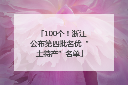 100个！浙江公布第四批名优“土特产”名单