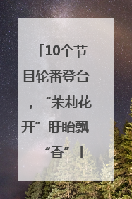 10个节目轮番登台，“茉莉花开”盱眙飘“香”