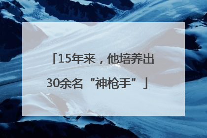 15年来，他培养出30余名“神枪手”