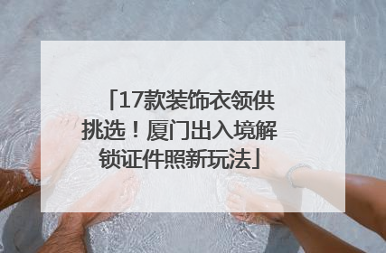 17款装饰衣领供挑选！厦门出入境解锁证件照新玩法