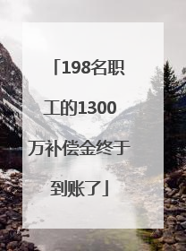 198名职工的1300万补偿金终于到账了