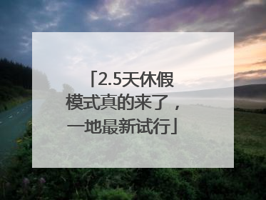 2.5天休假模式真的来了，一地最新试行