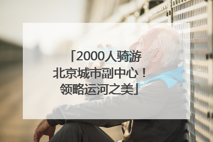 2000人骑游北京城市副中心！领略运河之美