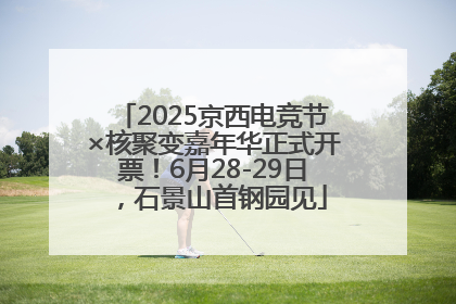 2025京西电竞节×核聚变嘉年华正式开票！6月28-29日，石景山首钢园见