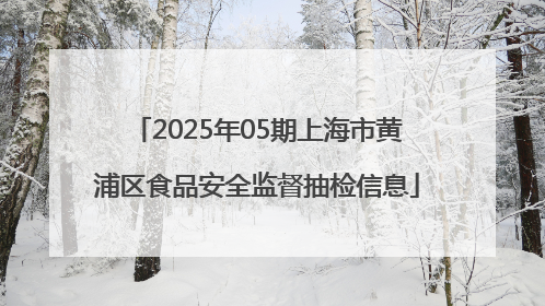 2025年05期上海市黄浦区食品安全监督抽检信息