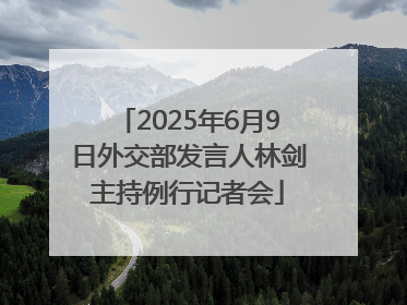 2025年6月9日外交部发言人林剑主持例行记者会