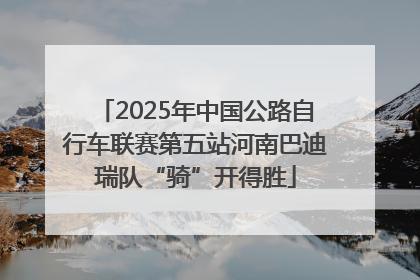 2025年中国公路自行车联赛第五站河南巴迪瑞队“骑”开得胜