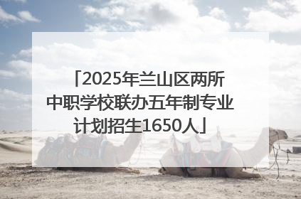 2025年兰山区两所中职学校联办五年制专业计划招生1650人