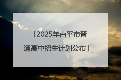2025年南平市普通高中招生计划公布