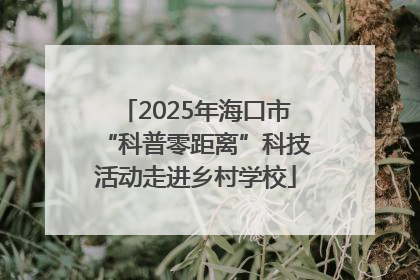 2025年海口市“科普零距离”科技活动走进乡村学校