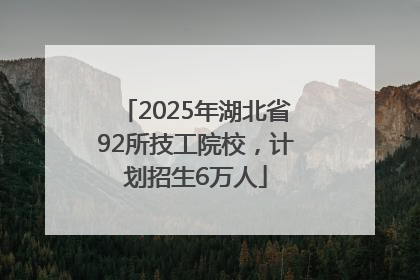 2025年湖北省92所技工院校，计划招生6万人