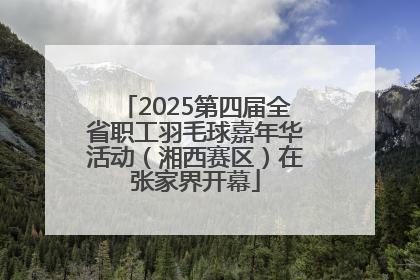 2025第四届全省职工羽毛球嘉年华活动（湘西赛区）在张家界开幕