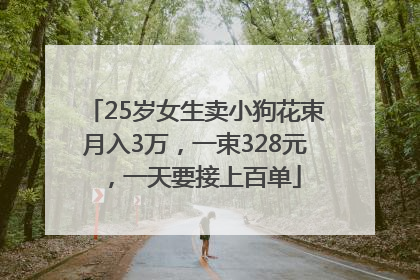 25岁女生卖小狗花束月入3万，一束328元，一天要接上百单