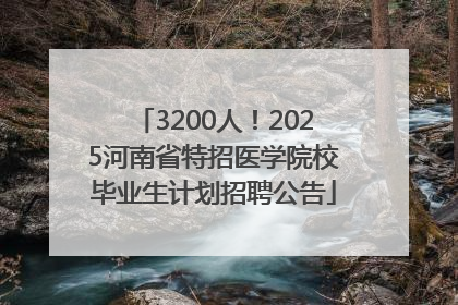 3200人！2025河南省特招医学院校毕业生计划招聘公告