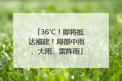 36℃！即将抵达福建！局部中雨、大雨、雷阵雨