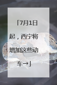 7月1日起，西宁将增加这些动车→