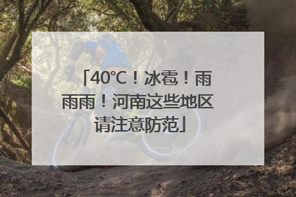 40℃！冰雹！雨雨雨！河南这些地区 请注意防范