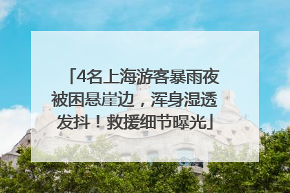 4名上海游客暴雨夜被困悬崖边，浑身湿透发抖！救援细节曝光