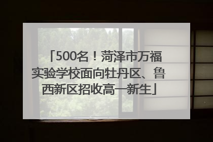 500名！菏泽市万福实验学校面向牡丹区、鲁西新区招收高一新生