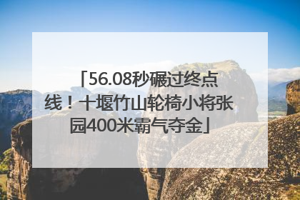 56.08秒碾过终点线！十堰竹山轮椅小将张园400米霸气夺金