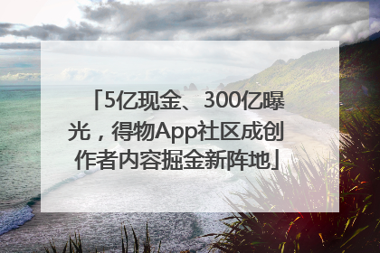 5亿现金、300亿曝光，得物App社区成创作者内容掘金新阵地