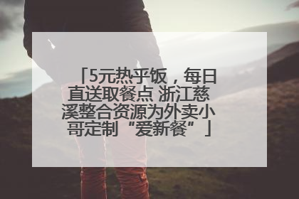 5元热乎饭，每日直送取餐点 浙江慈溪整合资源为外卖小哥定制“爱新餐”
