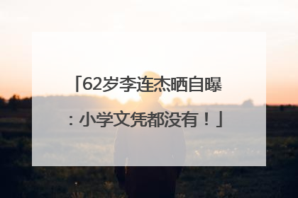 62岁李连杰晒自曝：小学文凭都没有！