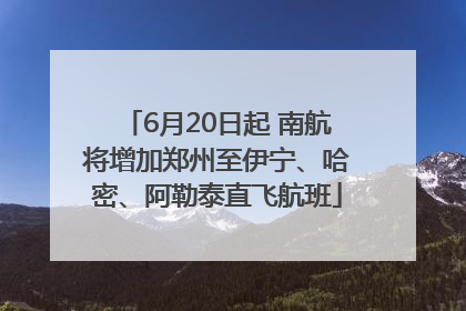 6月20日起 南航将增加郑州至伊宁、哈密、阿勒泰直飞航班