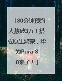 80分钟预约人数破3万！搭载原生鸿蒙，华为Pura 80来了！