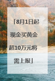 8月1日起 现金买黄金超10万元将需上报