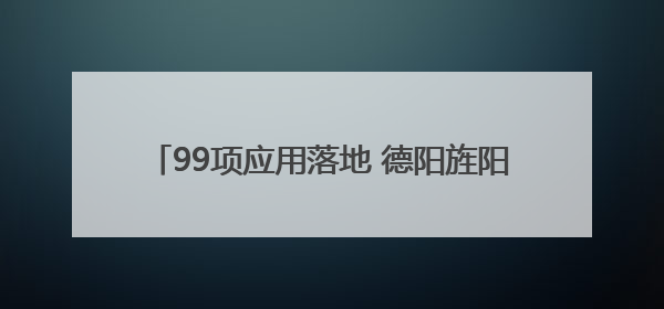 99项应用落地 德阳旌阳打造社保卡全场景服务体系