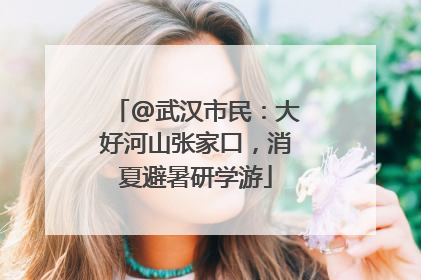 @武汉市民：大好河山张家口，消夏避暑研学游