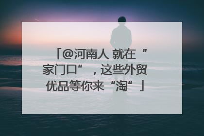 @河南人 就在“家门口”，这些外贸优品等你来“淘”
