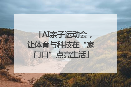 AI亲子运动会，让体育与科技在“家门口”点亮生活