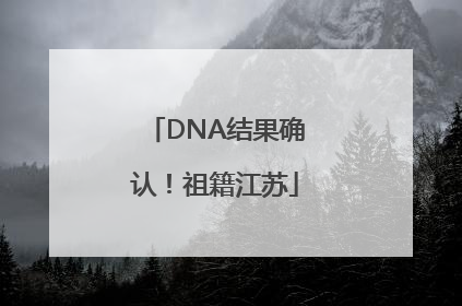 DNA结果确认！祖籍江苏
