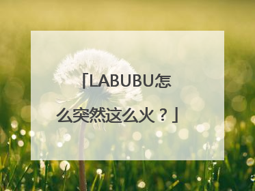 LABUBU怎么突然这么火？