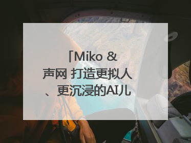 Miko & 声网 打造更拟人、更沉浸的AI儿童教育机器人